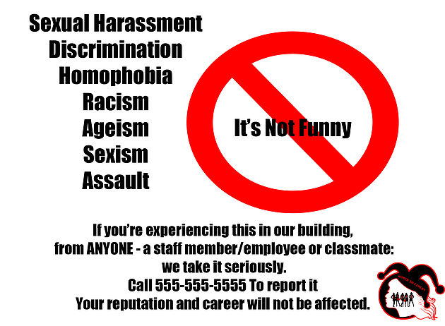 Sexual Harassment, Discrimination, Homophobia, Racism, Ageism, Sexism, Assault, It's not funny. 