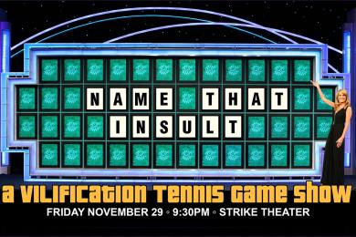 An image of Vanna White motioning at a solved Wheel of Fortune puzzle that reads "Name That Insult" Underneath text reads "A Vilification Tennis Game Show" and "Friday November 29 9:30pm Strike Theater" 