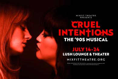 Image of two girls almost kissing. Text that reads: Mixfit Theatre presents Cruel Intentions: The '90s Musical. July 14-24, LUSH Lounge & Theater. Mixfittheatre.org